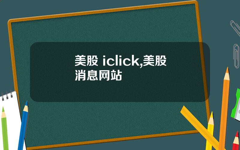 美股 iclick,美股消息网站